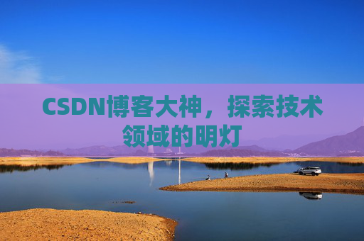 CSDN博客大神，探索技术领域的明灯
